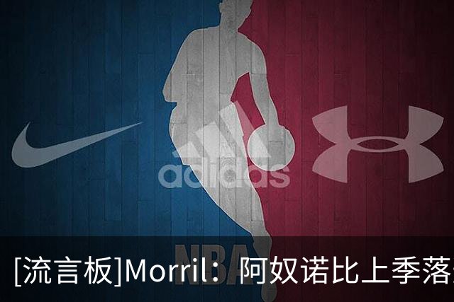 [流言板]Morril：阿奴诺比上季落选一防不公平，新赛季有望进全明星